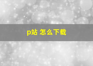 p站 怎么下载